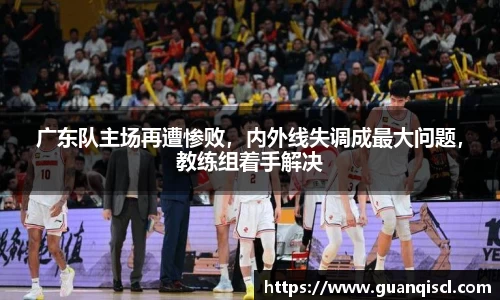 广东队主场再遭惨败，内外线失调成最大问题，教练组着手解决