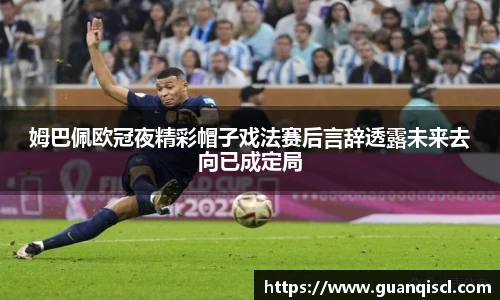 姆巴佩欧冠夜精彩帽子戏法赛后言辞透露未来去向已成定局