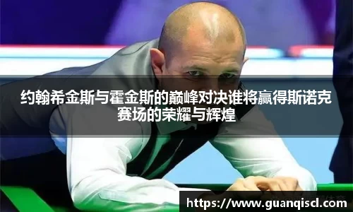 约翰希金斯与霍金斯的巅峰对决谁将赢得斯诺克赛场的荣耀与辉煌