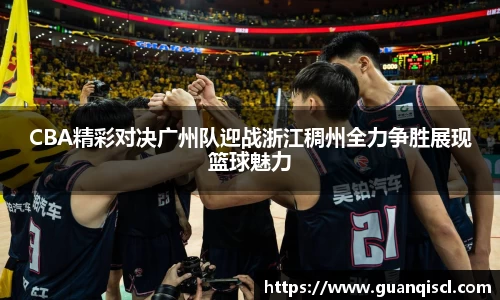 CBA精彩对决广州队迎战浙江稠州全力争胜展现篮球魅力