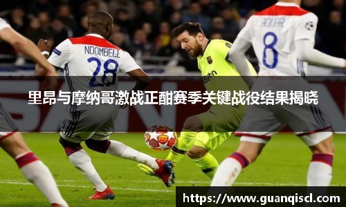 里昂与摩纳哥激战正酣赛季关键战役结果揭晓