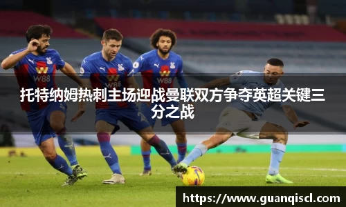 托特纳姆热刺主场迎战曼联双方争夺英超关键三分之战