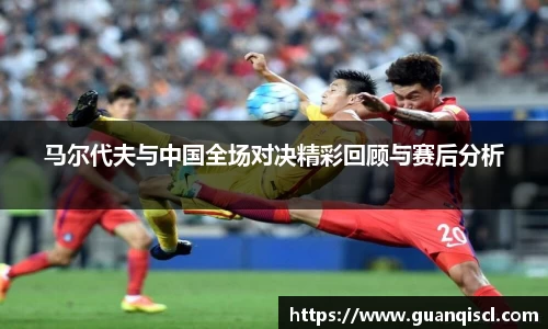 马尔代夫与中国全场对决精彩回顾与赛后分析